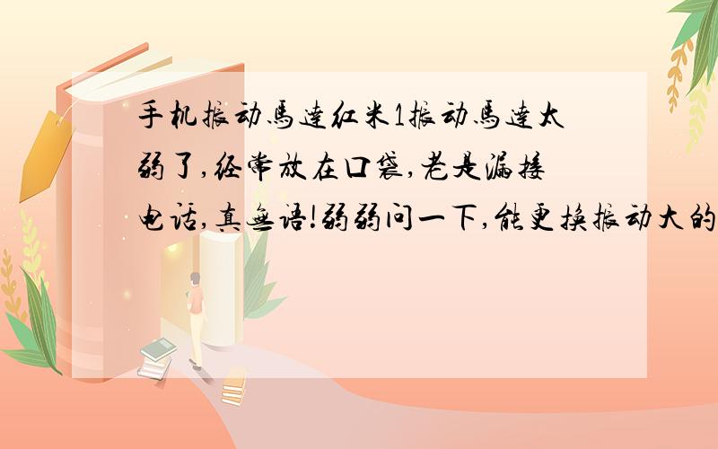 手机振动马达红米1振动马达太弱了,经常放在口袋,老是漏接电话,真无语!弱弱问一下,能更换振动大的马达吗?