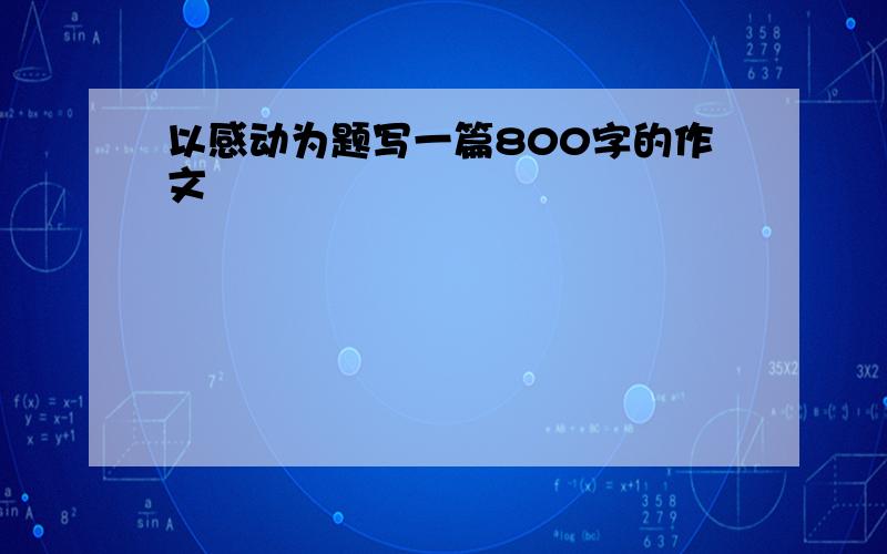 以感动为题写一篇800字的作文