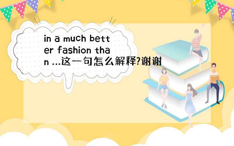 in a much better fashion than …这一句怎么解释?谢谢