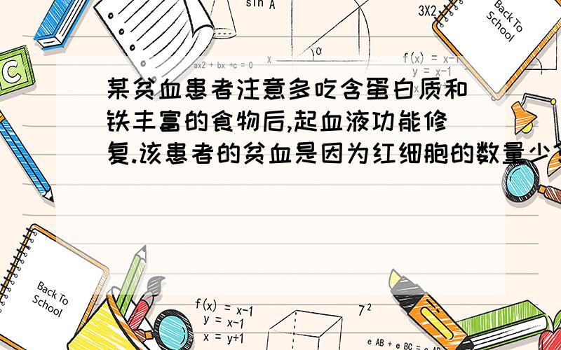 某贫血患者注意多吃含蛋白质和铁丰富的食物后,起血液功能修复.该患者的贫血是因为红细胞的数量少?还是因为红细胞中的血红蛋白