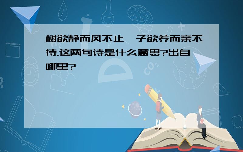 树欲静而风不止,子欲养而亲不待.这两句诗是什么意思?出自哪里?