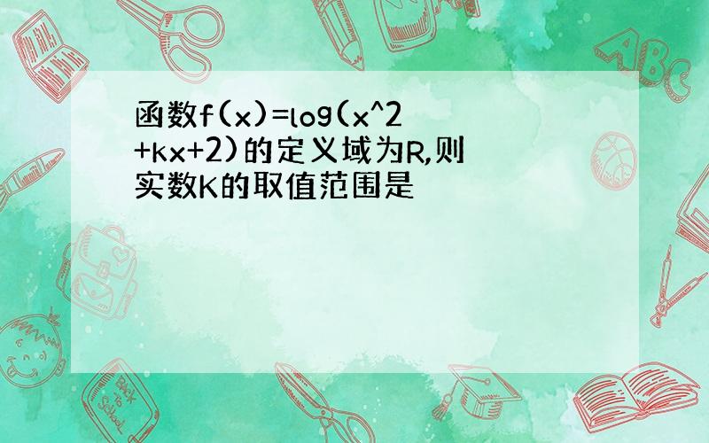 函数f(x)=log(x^2+kx+2)的定义域为R,则实数K的取值范围是