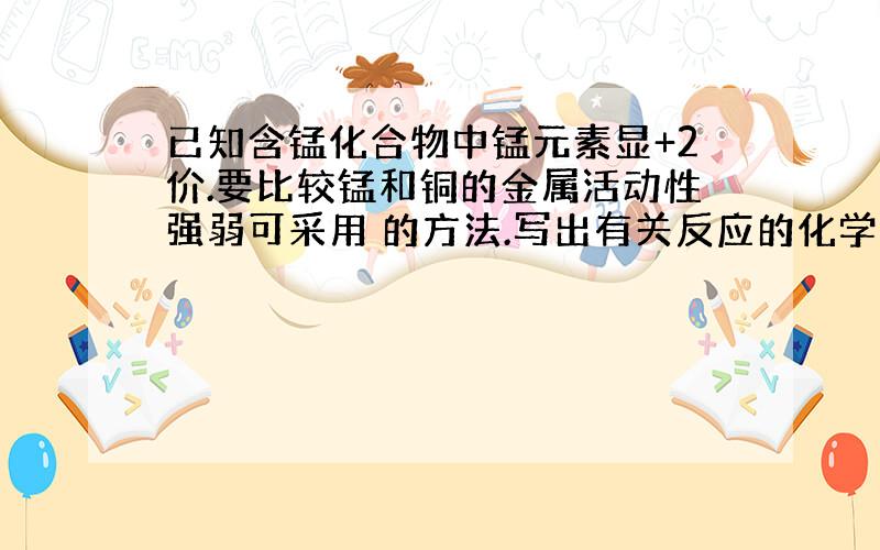 已知含锰化合物中锰元素显+2价.要比较锰和铜的金属活动性强弱可采用 的方法.写出有关反应的化学方程式