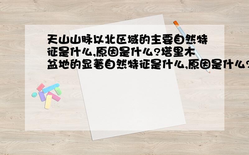 天山山脉以北区域的主要自然特征是什么,原因是什么?塔里木盆地的显著自然特征是什么,原因是什么?