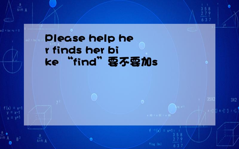 Please help her finds her bike “find”要不要加s