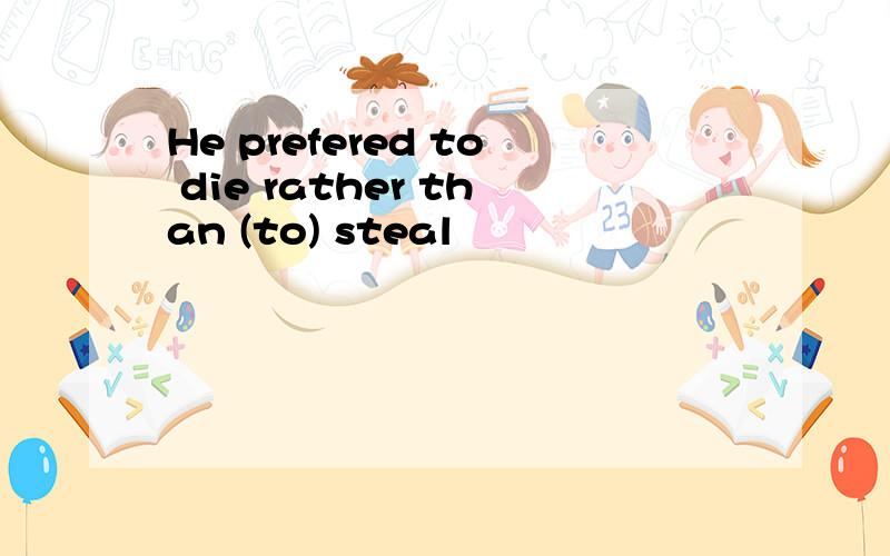 He prefered to die rather than (to) steal