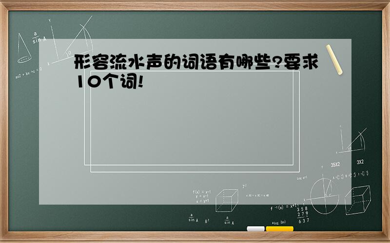 形容流水声的词语有哪些?要求10个词!