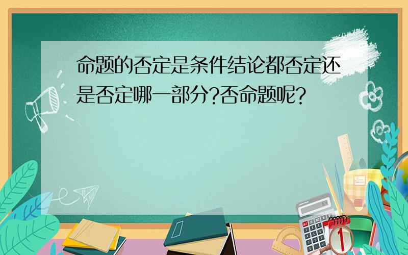 命题的否定是条件结论都否定还是否定哪一部分?否命题呢?