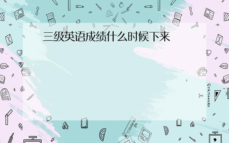 三级英语成绩什么时候下来