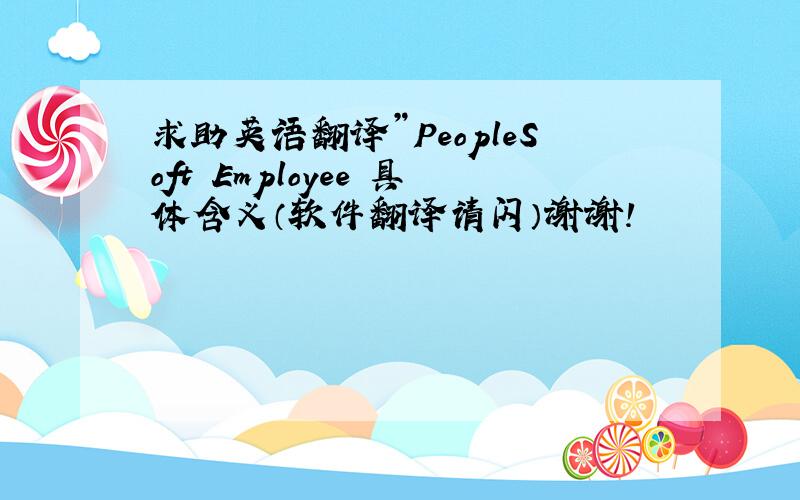 求助英语翻译”PeopleSoft Employee 具体含义（软件翻译请闪）谢谢!