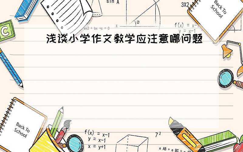 浅谈小学作文教学应注意哪问题