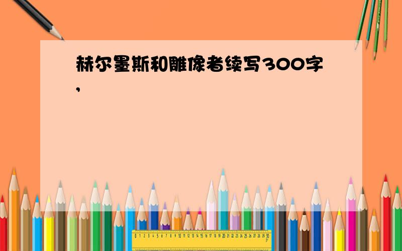 赫尔墨斯和雕像者续写300字,