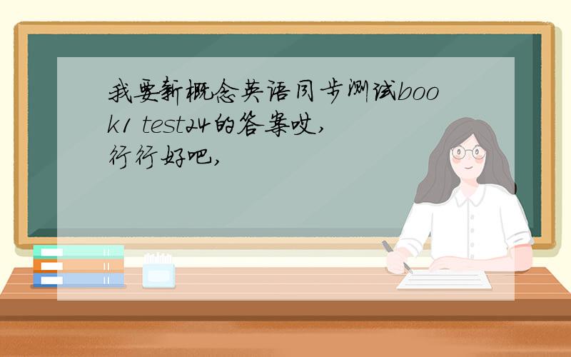 我要新概念英语同步测试book1 test24的答案哎,行行好吧,