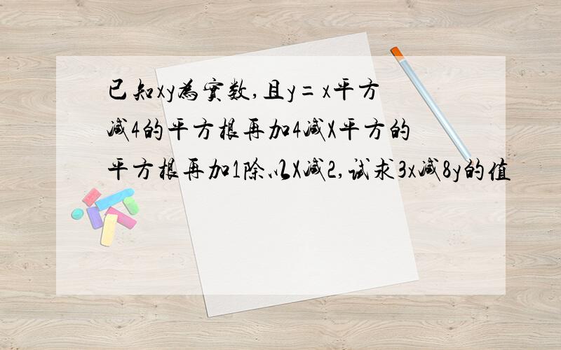 已知xy为实数,且y=x平方减4的平方根再加4减X平方的平方根再加1除以X减2,试求3x减8y的值