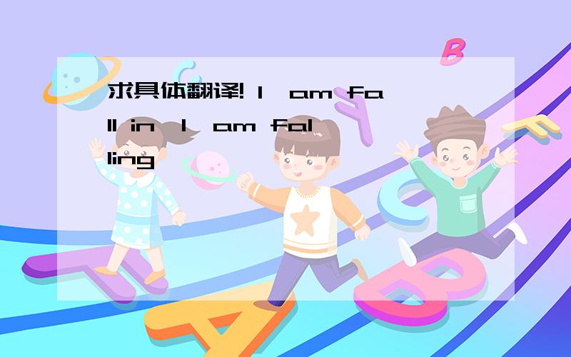 求具体翻译! I'am fall in,I'am falling