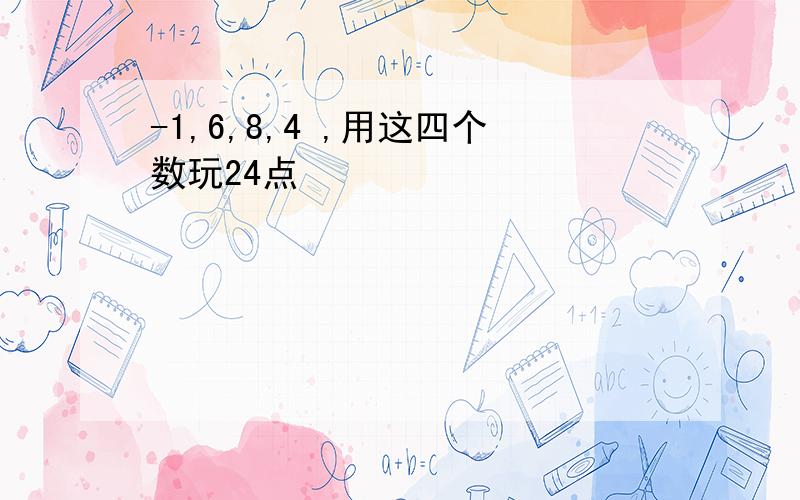 -1,6,8,4 ,用这四个数玩24点