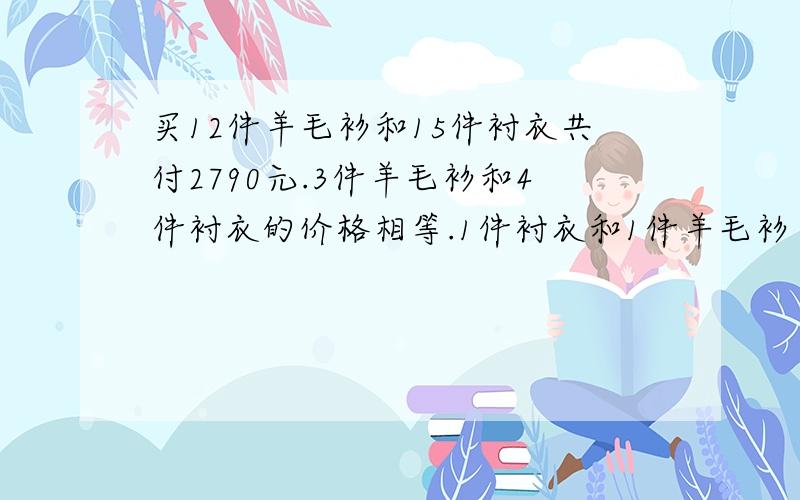 买12件羊毛衫和15件衬衣共付2790元.3件羊毛衫和4件衬衣的价格相等.1件衬衣和1件羊毛衫