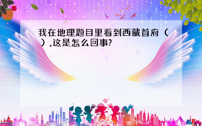 我在地理题目里看到西藏首府（ ）,这是怎么回事?