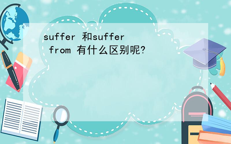 suffer 和suffer from 有什么区别呢?