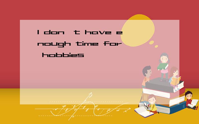 I don't have enough time for hobbies