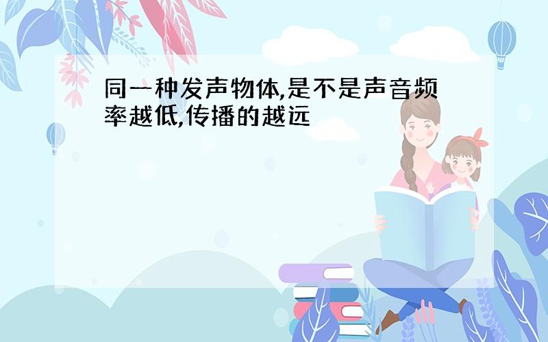 同一种发声物体,是不是声音频率越低,传播的越远