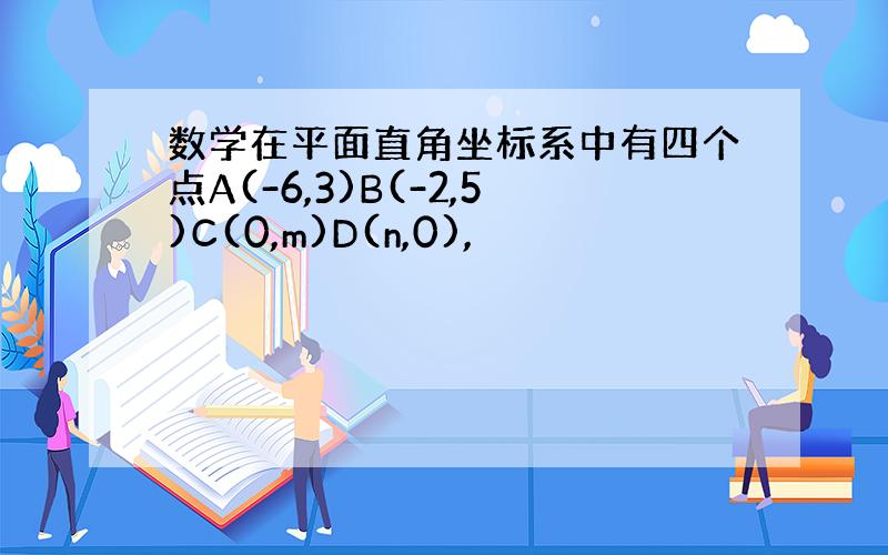 数学在平面直角坐标系中有四个点A(-6,3)B(-2,5)C(0,m)D(n,0),