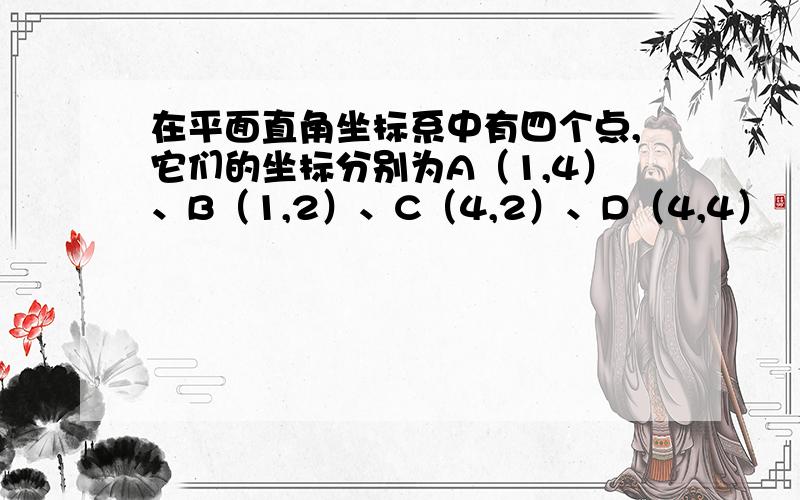 在平面直角坐标系中有四个点,它们的坐标分别为A（1,4）、B（1,2）、C（4,2）、D（4,4）