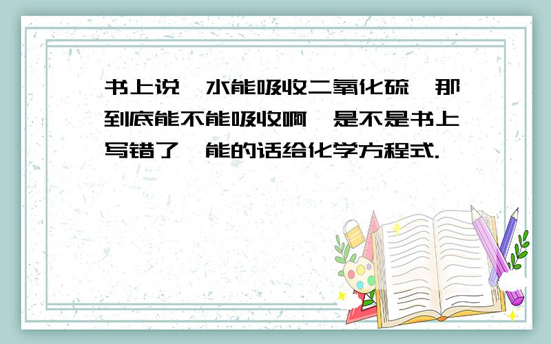 书上说溴水能吸收二氧化硫,那到底能不能吸收啊,是不是书上写错了,能的话给化学方程式.