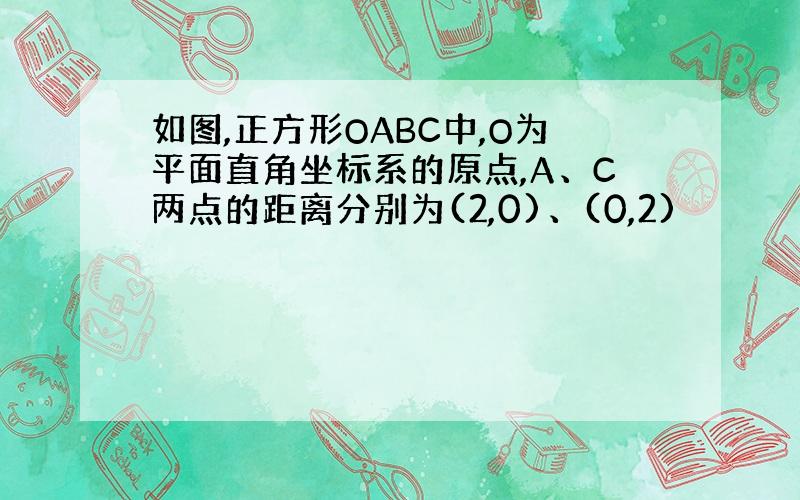 如图,正方形OABC中,O为平面直角坐标系的原点,A、C两点的距离分别为(2,0)、(0,2)