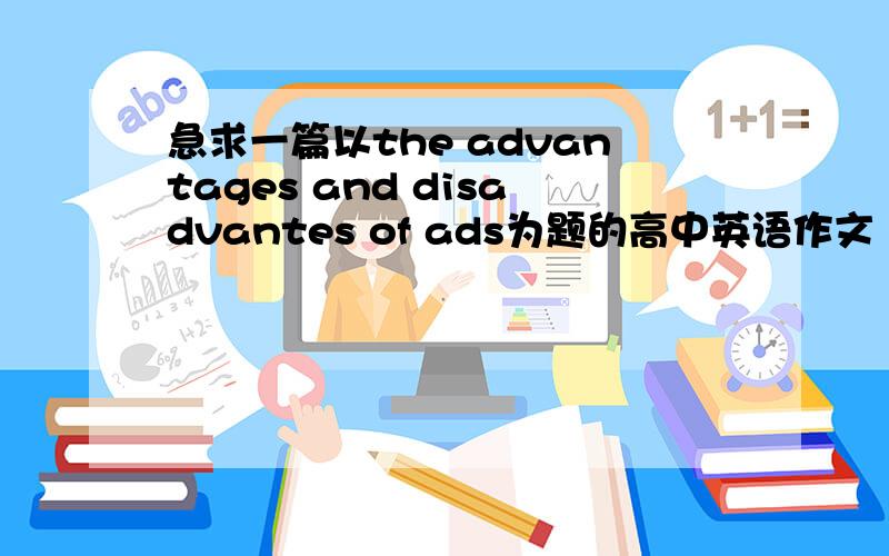 急求一篇以the advantages and disadvantes of ads为题的高中英语作文