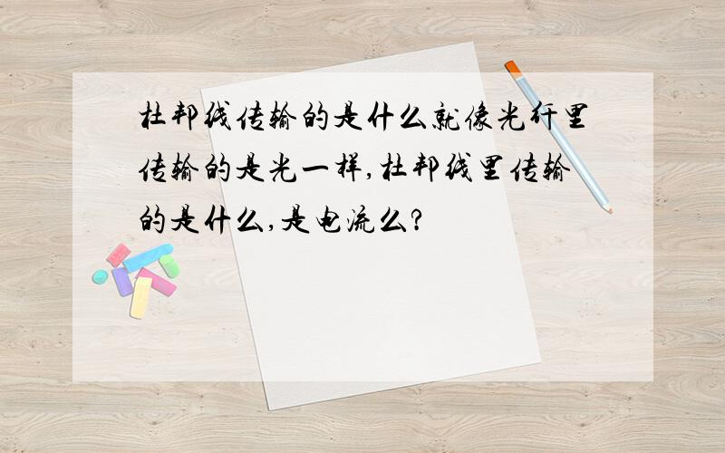 杜邦线传输的是什么就像光纤里传输的是光一样,杜邦线里传输的是什么,是电流么?