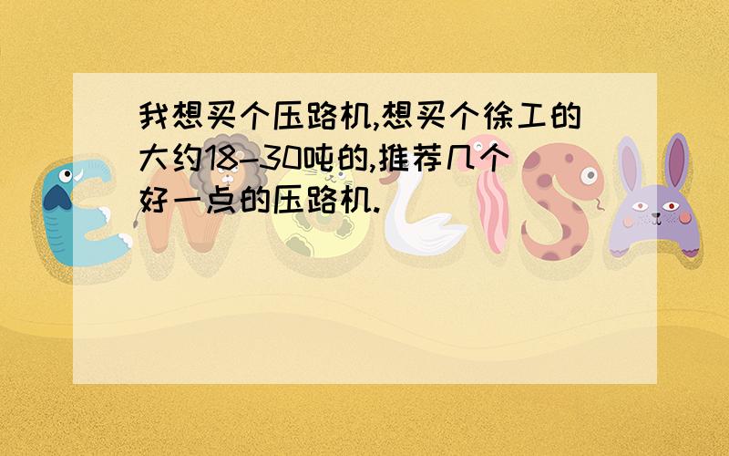 我想买个压路机,想买个徐工的大约18-30吨的,推荐几个好一点的压路机.