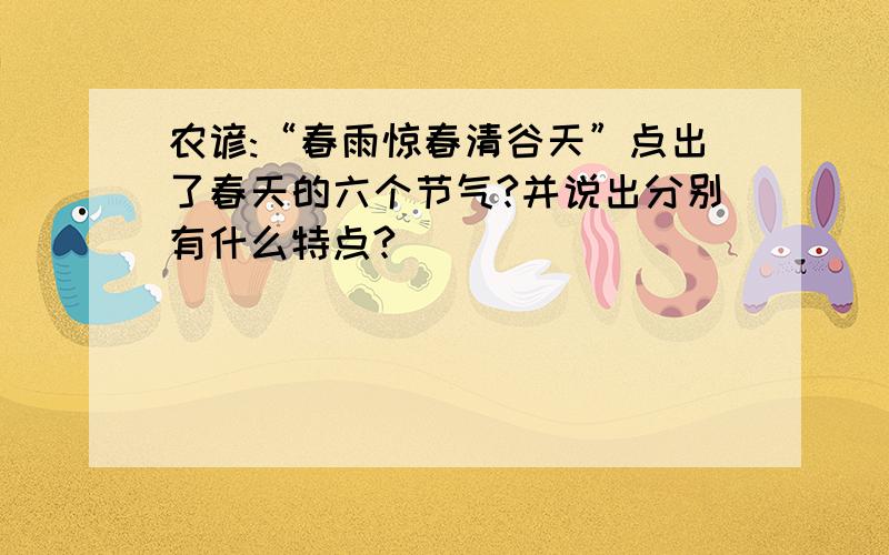 农谚:“春雨惊春清谷天”点出了春天的六个节气?并说出分别有什么特点?