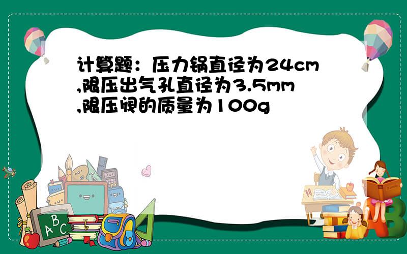 计算题：压力锅直径为24cm,限压出气孔直径为3.5mm,限压阀的质量为100g