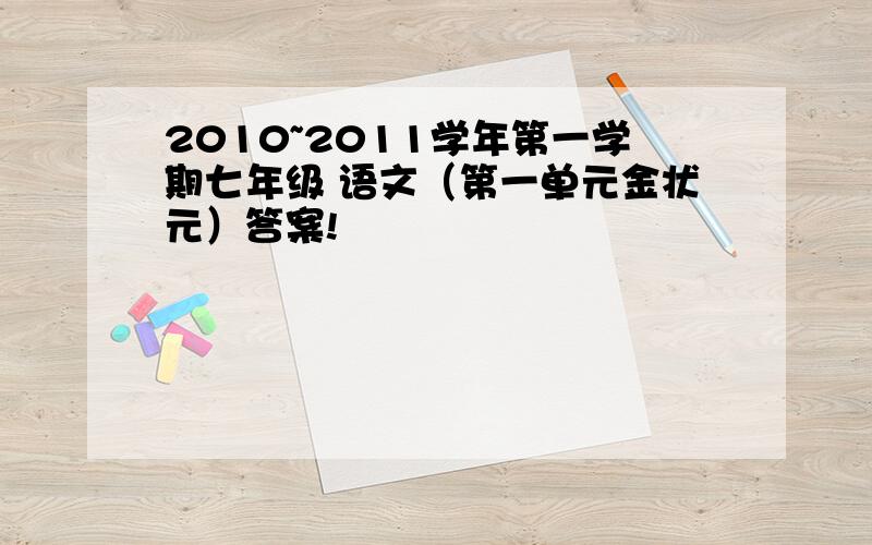 2010~2011学年第一学期七年级 语文（第一单元金状元）答案!