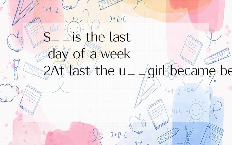 S__is the last day of a week2At last the u__girl became beau