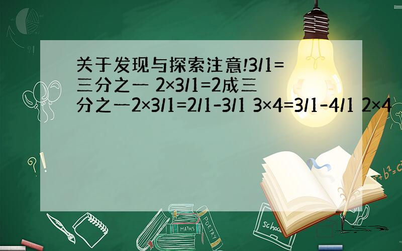 关于发现与探索注意!3/1=三分之一 2×3/1=2成三分之一2×3/1=2/1-3/1 3×4=3/1-4/1 2×4