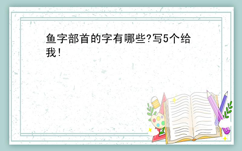 鱼字部首的字有哪些?写5个给我!