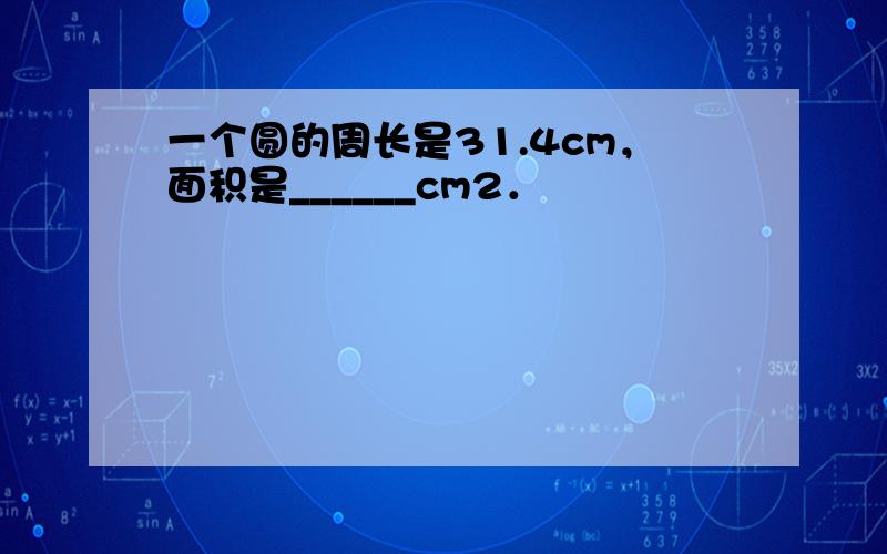 一个圆的周长是31.4cm，面积是______cm2．