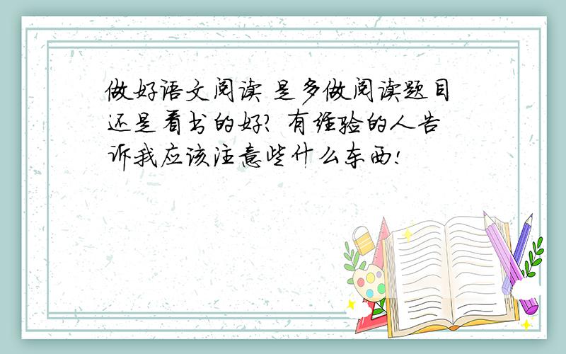 做好语文阅读 是多做阅读题目还是看书的好? 有经验的人告诉我应该注意些什么东西!