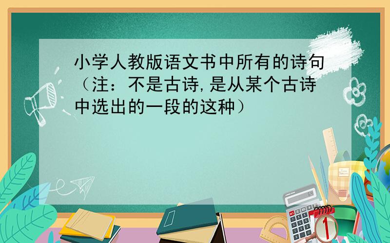 小学人教版语文书中所有的诗句（注：不是古诗,是从某个古诗中选出的一段的这种）