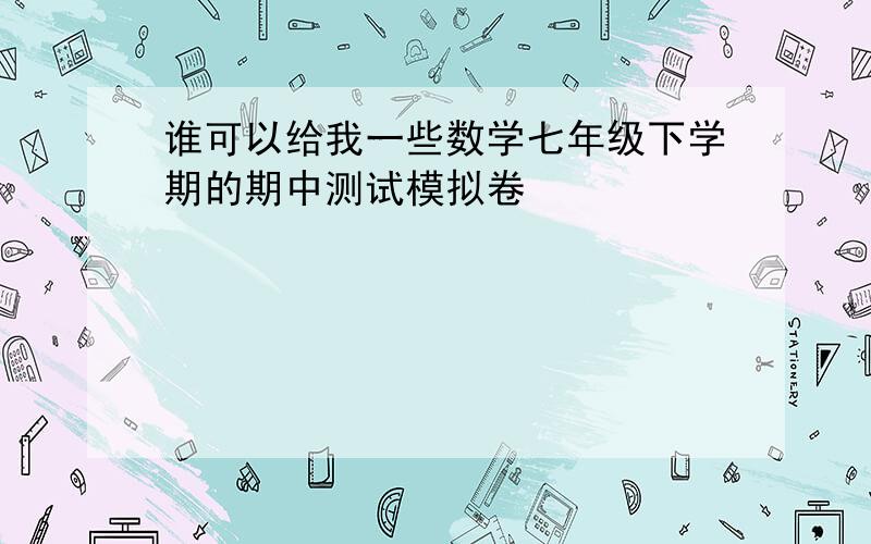 谁可以给我一些数学七年级下学期的期中测试模拟卷