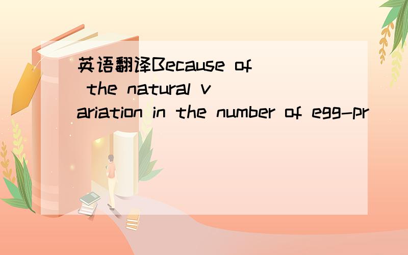 英语翻译Because of the natural variation in the number of egg-pr