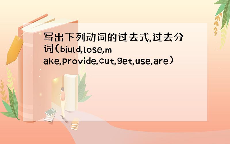 写出下列动词的过去式,过去分词(biuld,lose,make,provide,cut,get,use,are)