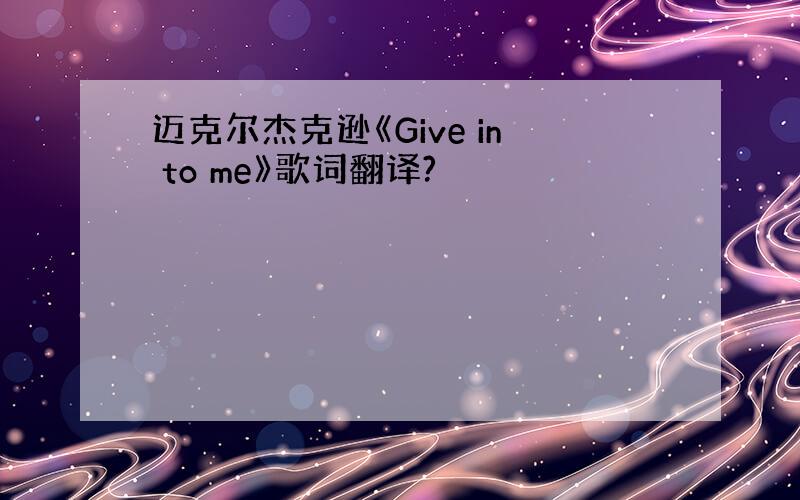 迈克尔杰克逊《Give in to me》歌词翻译?