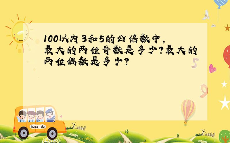 100以内3和5的公倍数中,最大的两位奇数是多少?最大的两位偶数是多少?