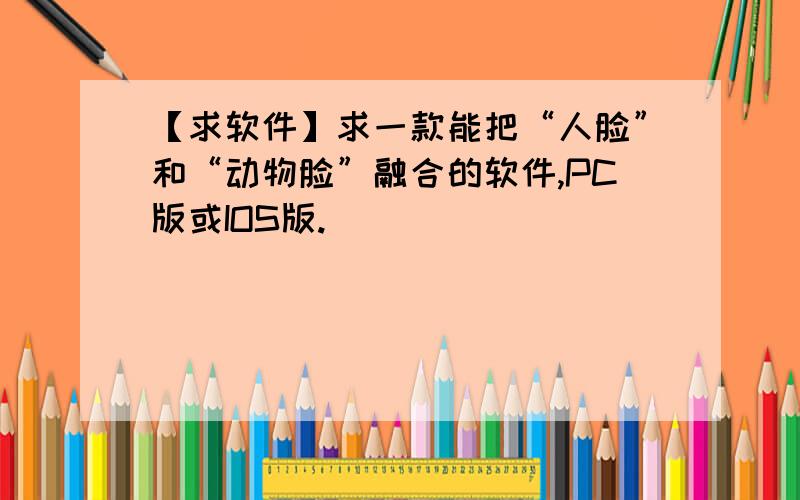 【求软件】求一款能把“人脸”和“动物脸”融合的软件,PC版或IOS版.