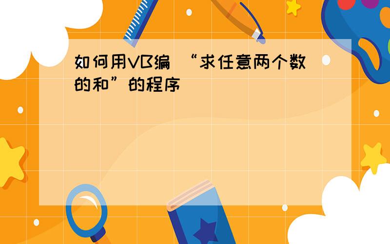 如何用VB编 “求任意两个数的和”的程序