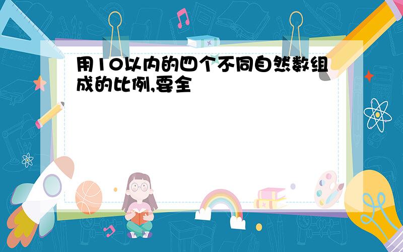 用10以内的四个不同自然数组成的比例,要全