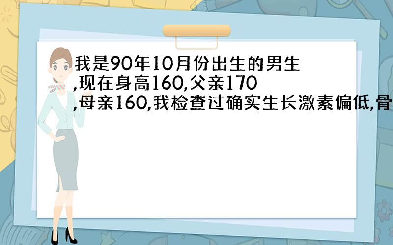 我是90年10月份出生的男生,现在身高160,父亲170,母亲160,我检查过确实生长激素偏低,骨缝闭合的概率有